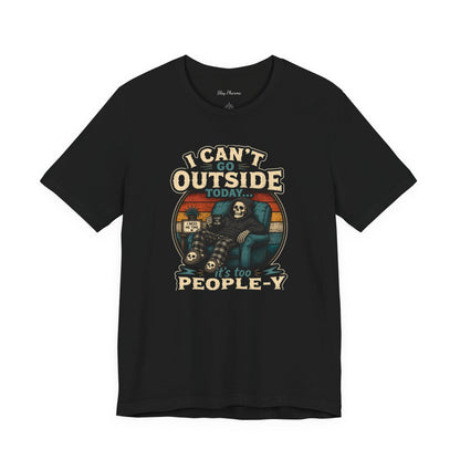 I Can’t Go Outside Today It’s Too People-y Tee