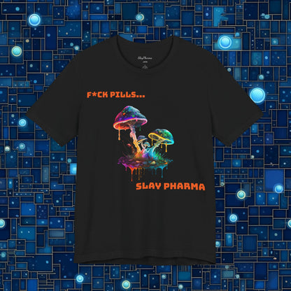 F*ck Pills... Slay Pharma Mushroom Tee